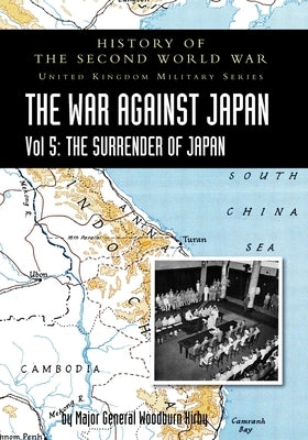 History of the Second World War: THE WAR AGAINST JAPAN Vol 5: THE SURRENDER OF JAPAN by Woodburn Kirby, Major General S.