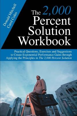 The 2,000 Percent Solution Workbook: Practical Questions, Exercises and Suggestions to Create Exponential Performance Gains through Applying the Princ by Mitchell, Donald