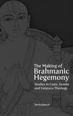 The Making of Brahmanic Hegemony: Studies in Caste, Gender and Vaishnava Theology by Jaiswal, Suvira