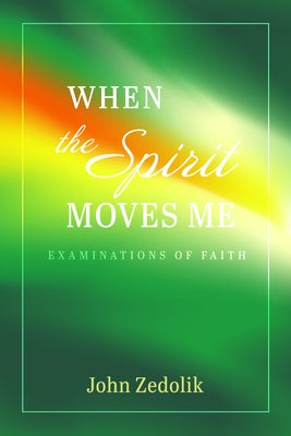 When the Spirit Moves Me: Examinations of Faith by Zedolik, John
