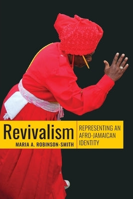 Revivalism: Representing an Afro-Caribbean Identity: Representing an Afro-Caribbean Identity: Representing an Afro-Jamaican Identi by Robinson-Smith, Maria A.
