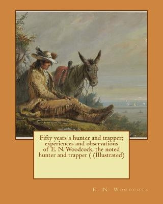 Fifty years a hunter and trapper; experiences and observations of E. N. Woodcock, the noted hunter and trapper ( (Illustrated) by Harding, A. R.