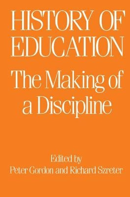 The History of Education: The Making of a Discipline by Gordon, Peter