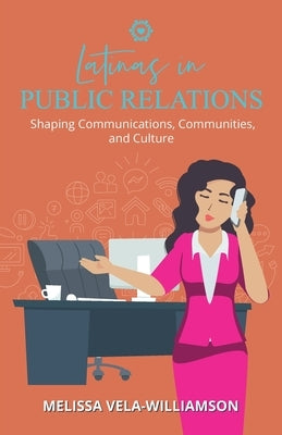 Latinas in Public Relations: Shaping Communications, Communities, and Culture by Vela-Williamson, Melissa