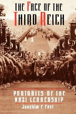 The Face of the Third Reich: Portraits of the Nazi Leadership by Fest, Joachim E.