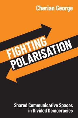 Fighting Polarisation: Shared Communicative Spaces in Divided Democracies by George, Cherian