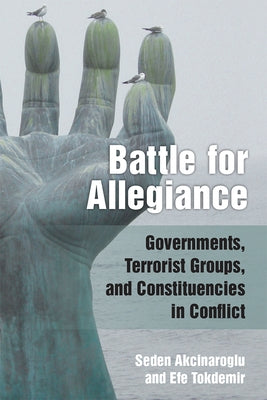Battle for Allegiance: Governments, Terrorist Groups, and Constituencies in Conflict by Akcinaroglu, Seden