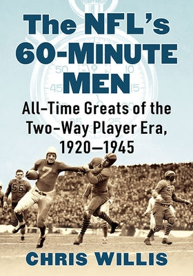 The NFL's 60-Minute Men: All-Time Greats of the Two-Way Player Era, 1920-1945 by Willis, Chris