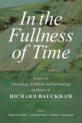 In the Fullness of Time: Essays on Christology, Creation, and Eschatology in Honor of Richard Bauckham by Gurtner, Daniel M.