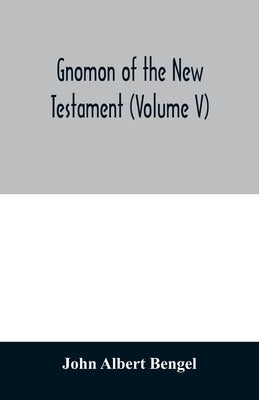 Gnomon of the New Testament (Volume V) by Albert Bengel, John
