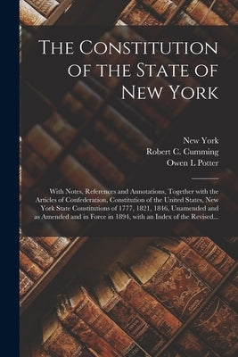 The Constitution of the State of New York: With Notes, References and Annotations, Together With the Articles of Confederation, Constitution of the Un by New York (State)
