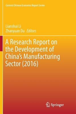 A Research Report on the Development of China's Manufacturing Sector (2016) by Li, Lianshui