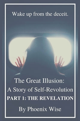 The Great Illusion: A Story of Self-Revolution: Part 1: The Revelation by Wise, Phoenix