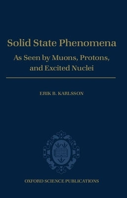 Solid State Phenomena: As Seen by Muons, Protons, and Excited Nuclei by Karlsson, Erik B.