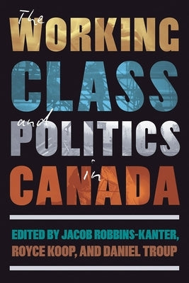 The Working Class and Politics in Canada by Robbins-Kanter, Jacob