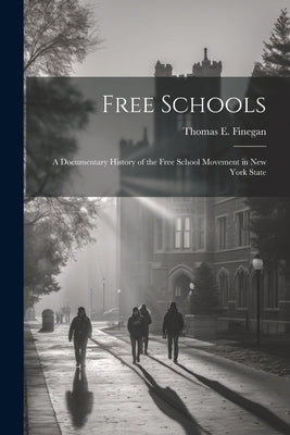 Free Schools; a Documentary History of the Free School Movement in New York State by Finegan, Thomas E. 1866-1932