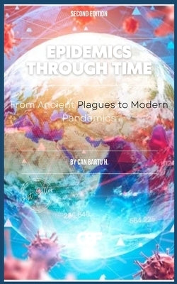 Epidemics Through Time: From Ancient Plagues to Modern Pandemics by H, Can Bartu