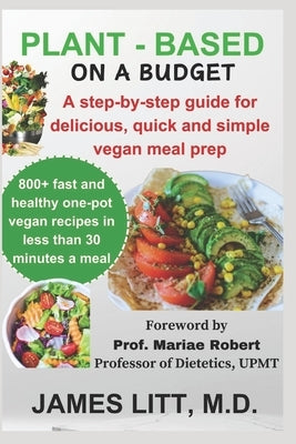 Plant-based on a budget: Over 800 delicious, quick and simple vegan meal prep by Litt, James