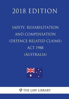 Safety, Rehabilitation and Compensation (Defence-related Claims) Act 1988 (Australia) (2018 Edition) by The Law Library