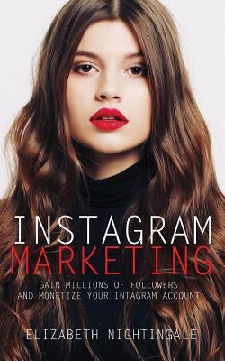 Instagram Marketing: Gain Millions of Followers and Monetize Your Instagram Account by Nightingale, Elizabeth