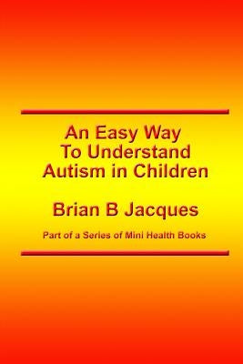 An Easy Way To Understand Autism In Children by Jacques, Brian B.