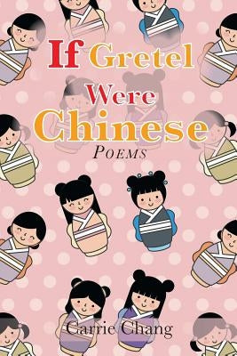 If Gretel Were Chinese: Poems by Chang, Carrie