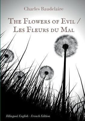The Flowers of Evil / Les Fleurs du Mal: English - French Bilingual Edition: The famous volume of French poetry by Charles Baudelaire in two languages by Baudelaire, Charles