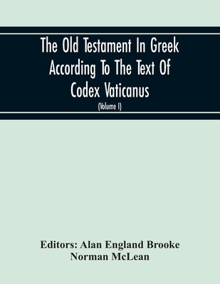 The Old Testament In Greek According To The Text Of Codex Vaticanus, Supplemented From Other Uncial Manuscripts, With A Critical Apparatus Containing by England Brooke, Alan