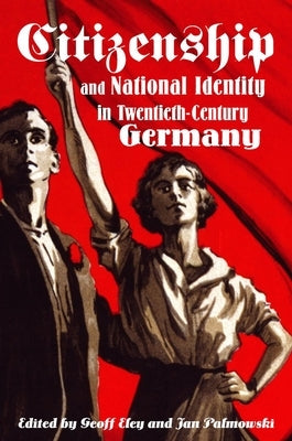 Citizenship and National Identity in Twentieth-Century Germany by Eley, Geoff