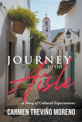 Journey to the Aisle ...a Story of Cultural Expectations by Moreno, Carmen Trevi?o