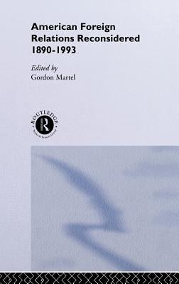 American Foreign Relations Reconsidered: 1890-1993 by Martel, Gordon