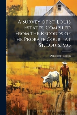 A Survey of St. Louis Estates, Compiled From the Records of the Probate Court at St. Louis, Mo by [Nelson, Dan] Comp [From Old Catalog]