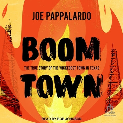 Boomtown: The True Story of the Wickedest Town in Texas by Pappalardo, Joe