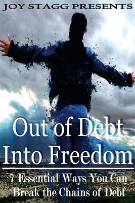 Out of Debt, Into Freedom: 7 Essential Ways You Can Break the Chains of Debt by Stagg, Joy
