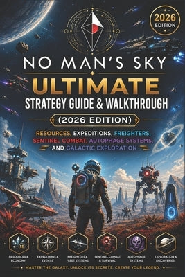 No Man's Sky Ultimate Strategy Guide & Walkthrough (2026 Edition): Resources, Expeditions, Freighters, Sentinel Combat, Autophage Systems, and Galacti by Dennis Vestal