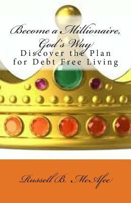 Become a Millionaire - God's Way: Discovering the Plan of Debt Free Living by McAfee, Russell
