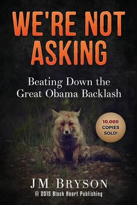 We're Not Asking: Beating Down The Great Obama Backlash by Bryson, Jm