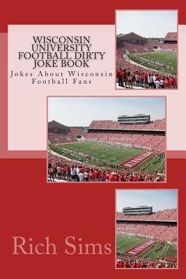 Wisconsin University Football Dirty Joke Book: Jokes About Wisconsin Football Fans by Sims, Rich
