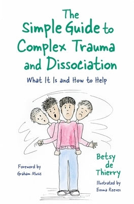 The Simple Guide to Complex Trauma and Dissociation: What It Is and How to Help by De Thierry, Betsy