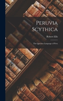 Peruvia Scythica: The Quichua Language of Peru by Ellis, Robert