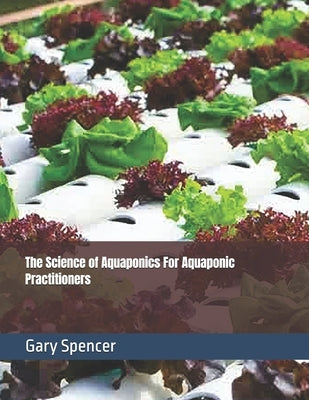 The Science of Aquaponics For Aquaponic Practitioners by Spencer, Gary