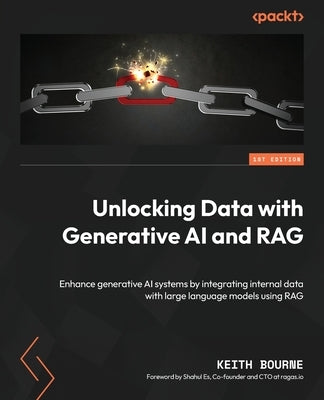 Unlocking Data with Generative AI and RAG: Enhance generative AI systems by integrating internal data with large language models using RAG by Bourne, Keith
