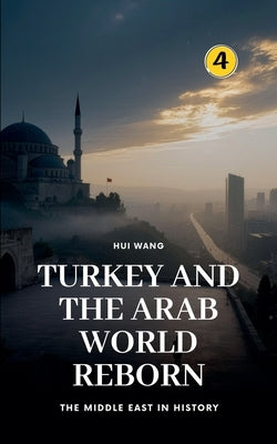 Turkey and the Arab World Reborn: The Middle East in History by Wang, Hui