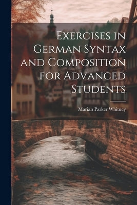 Exercises in German Syntax and Composition for Advanced Students by Whitney, Marian Parker