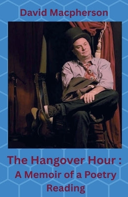 The Hangover Hour: A Memoir of a Poetry Reading by MacPherson, David
