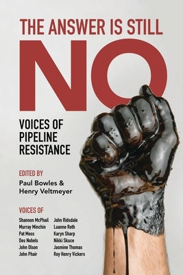 The Answer Is Still No: Voices of Pipeline Resistance by Bowles, Paul