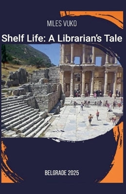 Shelf Life: A Librarian's Tale by Vuko, Miles