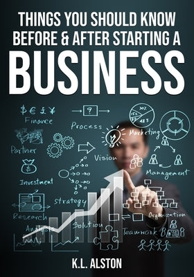 Things You Should Know Before & After Starting a Business by Alston, K. L.
