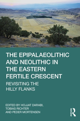 The Epipalaeolithic and Neolithic in the Eastern Fertile Crescent: Revisiting the Hilly Flanks by Richter, Tobias