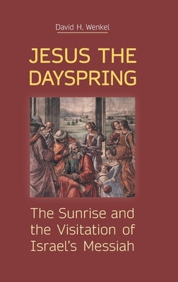 Jesus the Dayspring: The Sunrise and the Visitation of Israel's Messiah by Wenkel, David H.